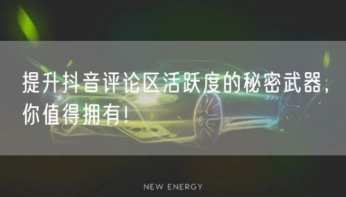 提升抖音评论区活跃度的秘密武器，你值得拥有！