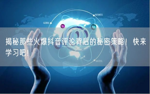 揭秘那些火爆抖音评论背后的秘密策略！快来学习吧！