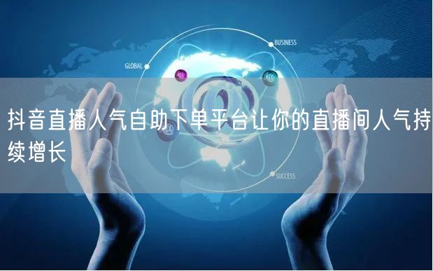 抖音直播人气自助下单平台让你的直播间人气持续增长