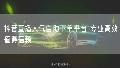 抖音直播人气自助下单平台 专业高效值得信赖