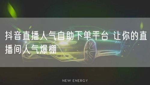 抖音直播人气自助下单平台 让你的直播间人气爆棚