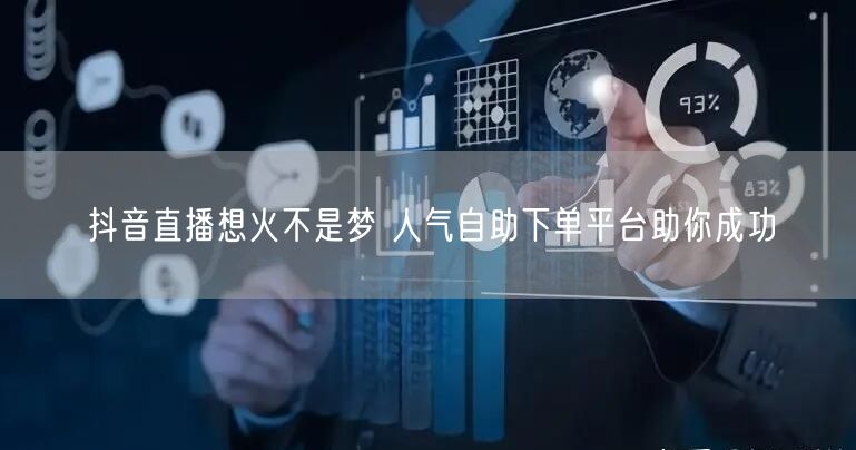 抖音直播想火不是梦 人气自助下单平台助你成功