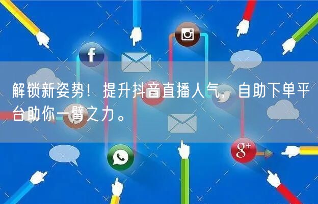 解锁新姿势！提升抖音直播人气，自助下单平台助你一臂之力。