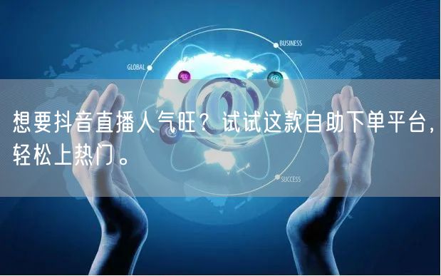 想要抖音直播人气旺？试试这款自助下单平台，轻松上热门。