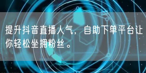 提升抖音直播人气，自助下单平台让你轻松坐拥粉丝。