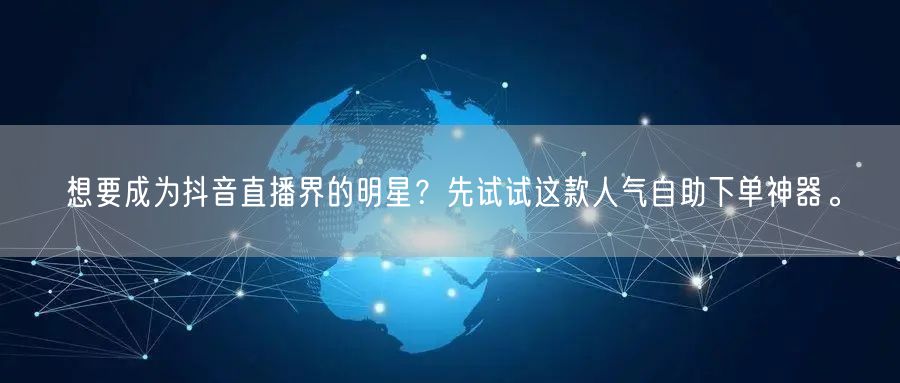 想要成为抖音直播界的明星？先试试这款人气自助下单神器。