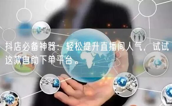 抖店必备神器：轻松提升直播间人气，试试这款自助下单平台。