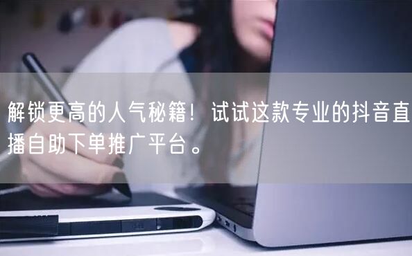 解锁更高的人气秘籍！试试这款专业的抖音直播自助下单推广平台。