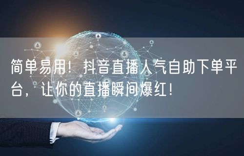 简单易用！抖音直播人气自助下单平台，让你的直播瞬间爆红！