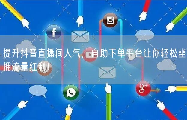 提升抖音直播间人气，自助下单平台让你轻松坐拥流量红利！