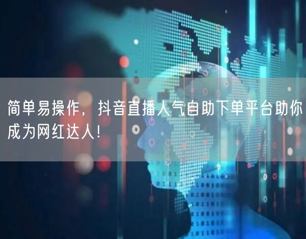 简单易操作，抖音直播人气自助下单平台助你成为网红达人！