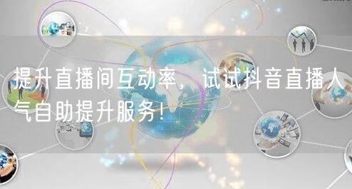 提升直播间互动率，试试抖音直播人气自助提升服务！