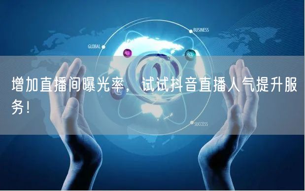 增加直播间曝光率，试试抖音直播人气提升服务！