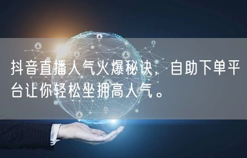 抖音直播人气火爆秘诀，自助下单平台让你轻松坐拥高人气。