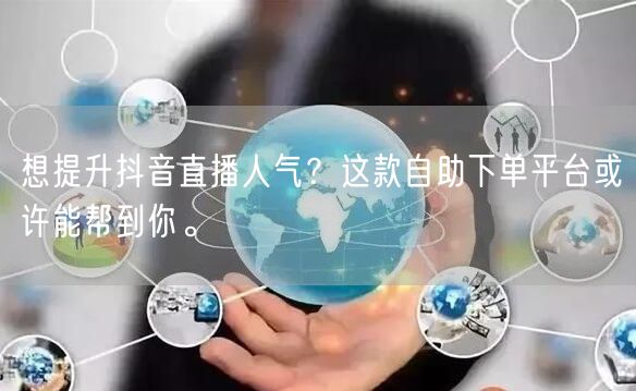想提升抖音直播人气？这款自助下单平台或许能帮到你。