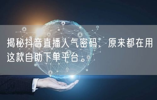 揭秘抖音直播人气密码，原来都在用这款自助下单平台。