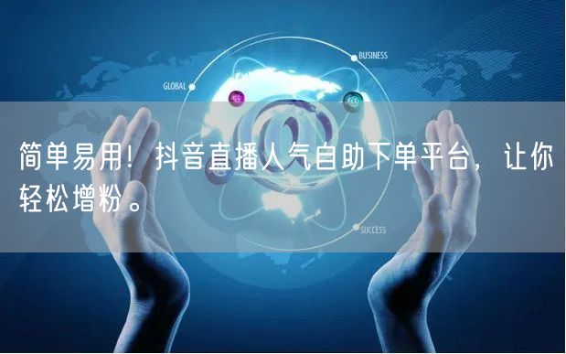 简单易用！抖音直播人气自助下单平台，让你轻松增粉。