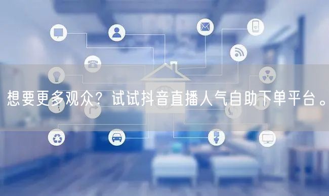 想要更多观众？试试抖音直播人气自助下单平台。