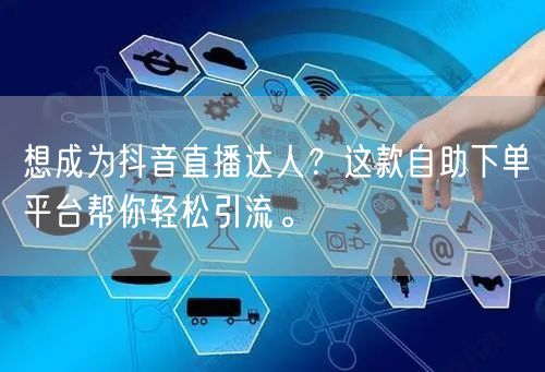 想成为抖音直播达人？这款自助下单平台帮你轻松引流。