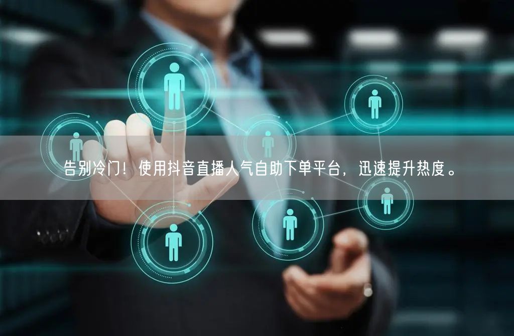 告别冷门！使用抖音直播人气自助下单平台，迅速提升热度。