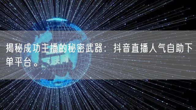 揭秘成功主播的秘密武器：抖音直播人气自助下单平台。