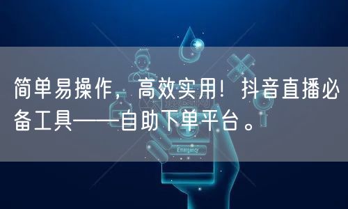 简单易操作，高效实用！抖音直播必备工具——自助下单平台。