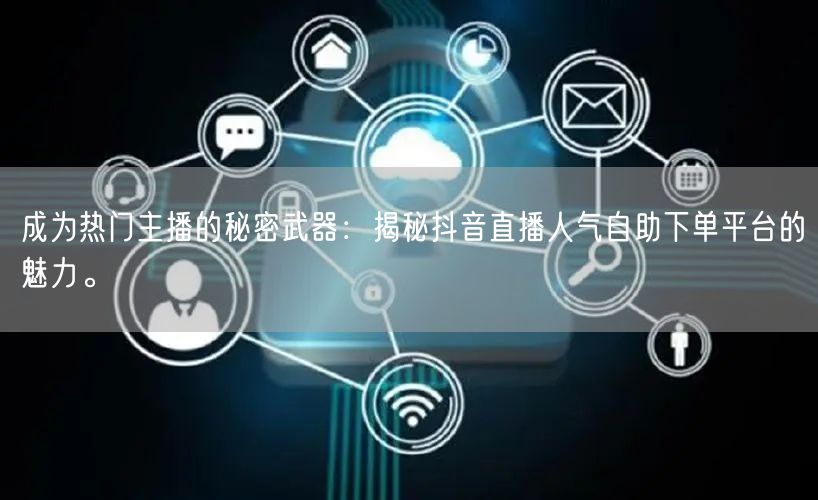 成为热门主播的秘密武器：揭秘抖音直播人气自助下单平台的魅力。