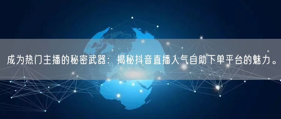 成为热门主播的秘密武器：揭秘抖音直播人气自助下单平台的魅力。
