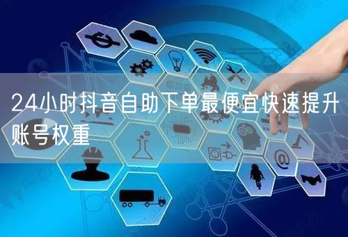 24小时抖音自助下单最便宜快速提升账号权重
