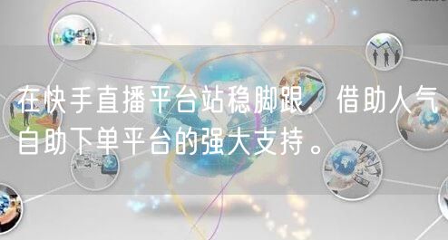 在快手直播平台站稳脚跟，借助人气自助下单平台的强大支持。