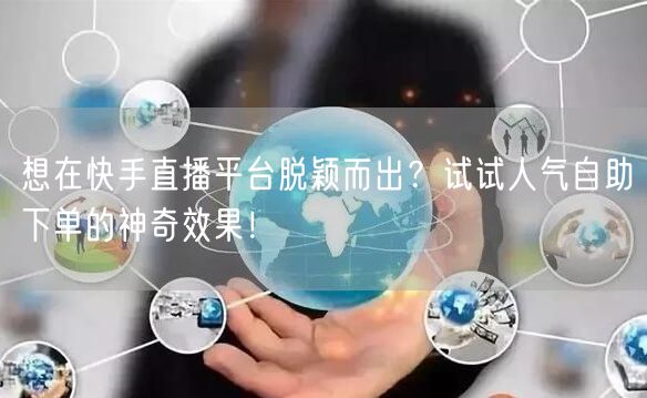 想在快手直播平台脱颖而出？试试人气自助下单的神奇效果！