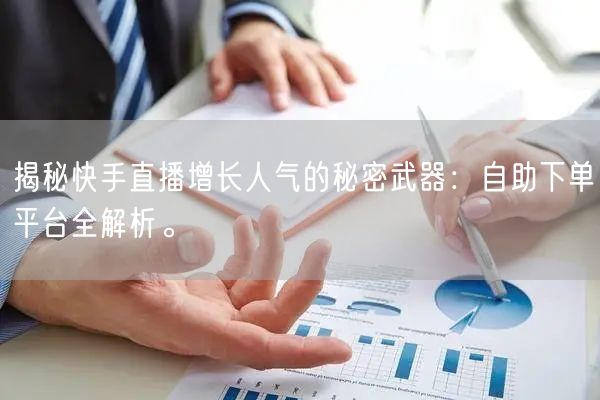 揭秘快手直播增长人气的秘密武器：自助下单平台全解析。