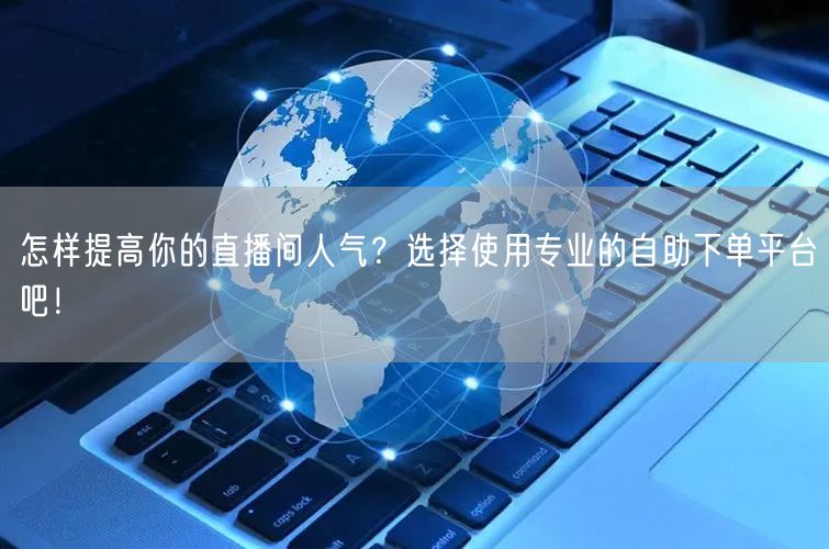 怎样提高你的直播间人气？选择使用专业的自助下单平台吧！