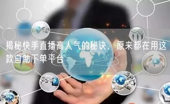 揭秘快手直播高人气的秘诀，原来都在用这款自助下单平台