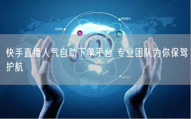 快手直播人气自助下单平台 专业团队为你保驾护航