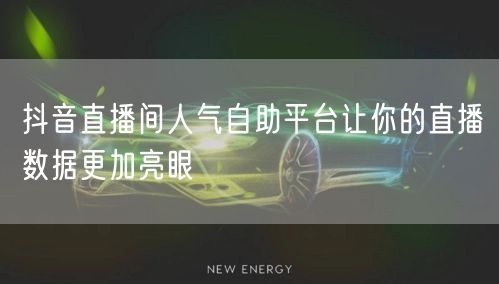 抖音直播间人气自助平台让你的直播数据更加亮眼