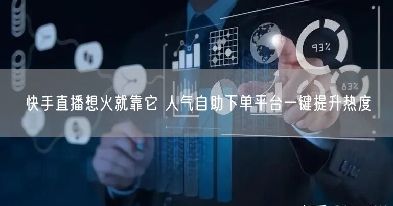 快手直播想火就靠它 人气自助下单平台一键提升热度
