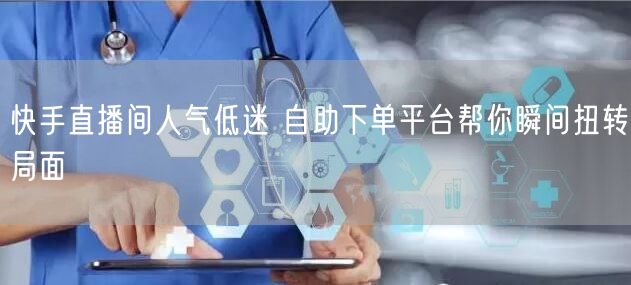 快手直播间人气低迷 自助下单平台帮你瞬间扭转局面