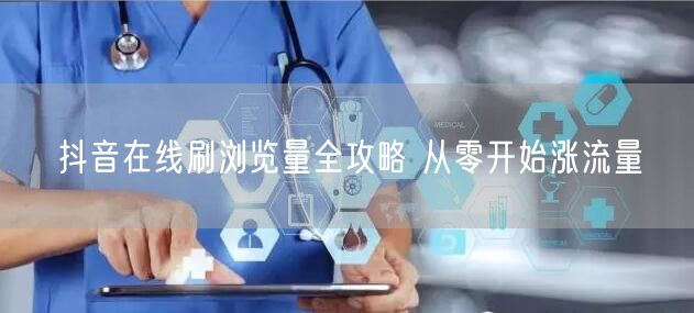 抖音在线刷浏览量全攻略 从零开始涨流量
