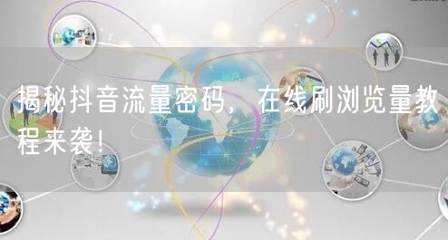 揭秘抖音流量密码，在线刷浏览量教程来袭！