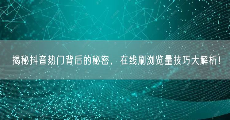 揭秘抖音热门背后的秘密，在线刷浏览量技巧大解析！
