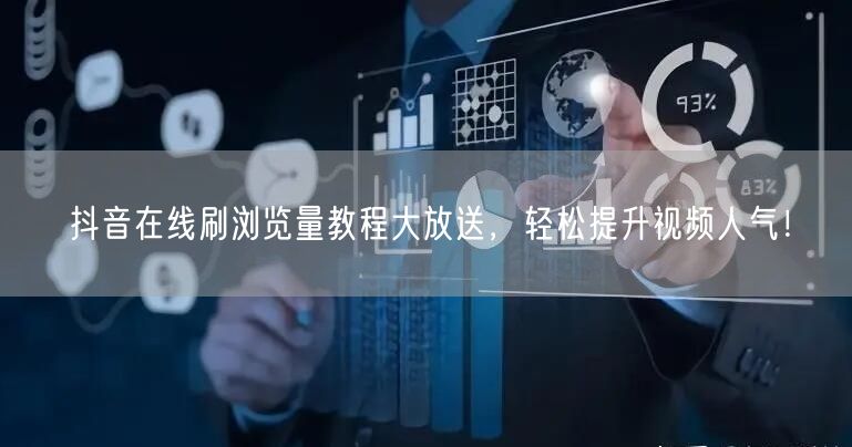 抖音在线刷浏览量教程大放送，轻松提升视频人气！