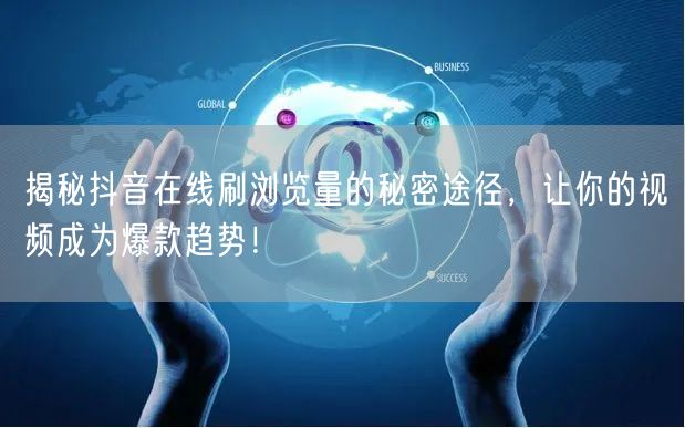揭秘抖音在线刷浏览量的秘密途径，让你的视频成为爆款趋势！