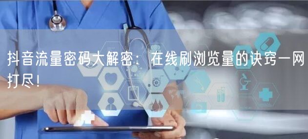 抖音流量密码大解密：在线刷浏览量的诀窍一网打尽！