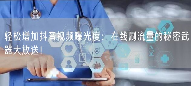 轻松增加抖音视频曝光度：在线刷流量的秘密武器大放送！
