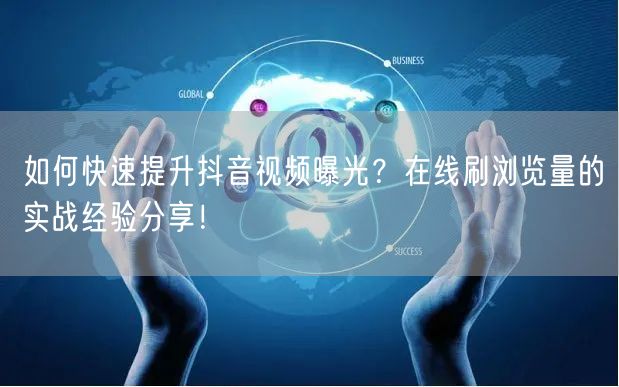 如何快速提升抖音视频曝光？在线刷浏览量的实战经验分享！