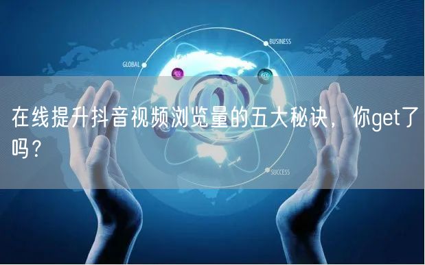 在线提升抖音视频浏览量的五大秘诀，你get了吗？