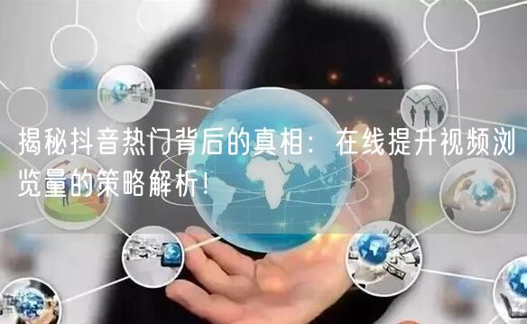 揭秘抖音热门背后的真相:在线提升视频浏览量的策略解析!