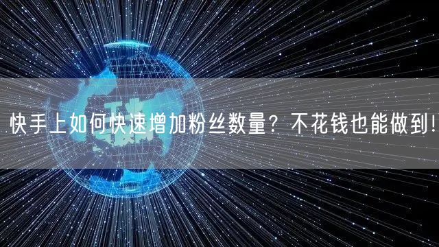 快手上如何快速增加粉丝数量？不花钱也能做到！