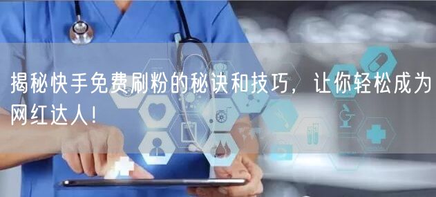 揭秘快手免费刷粉的秘诀和技巧，让你轻松成为网红达人！